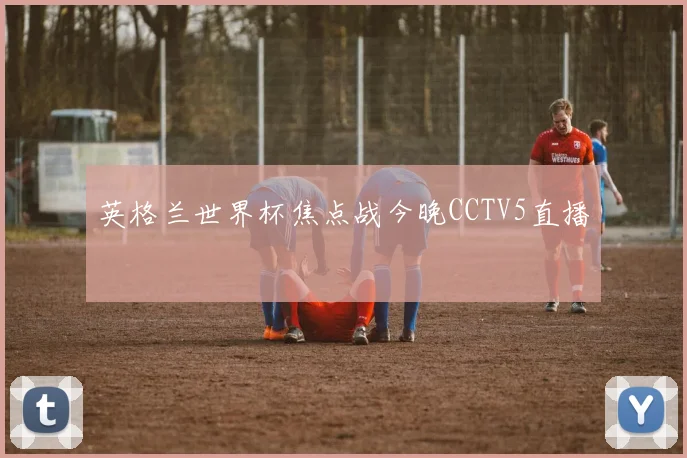 英格兰世界杯焦点战今晚CCTV5直播