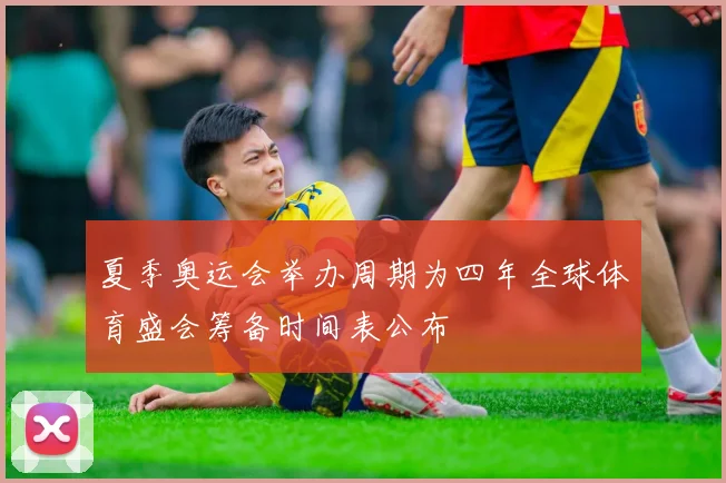 夏季奥运会举办周期为四年全球体育盛会筹备时间表公布