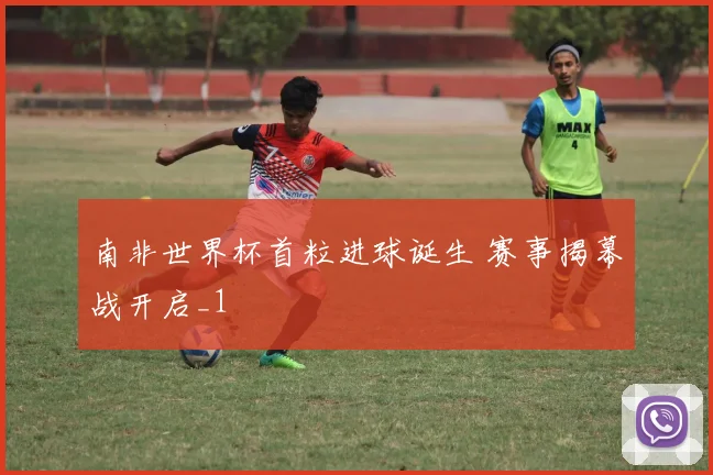 南非世界杯首粒进球诞生 赛事揭幕战开启_1